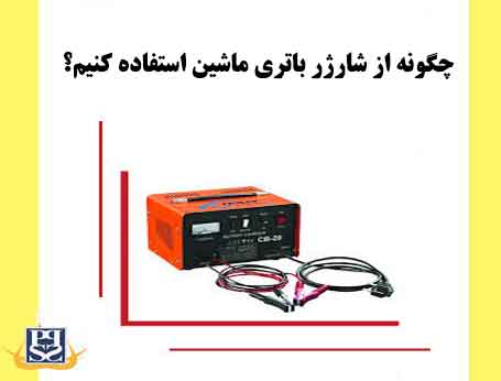 چگونه از شارژر باتری ماشین استفاده کنیم